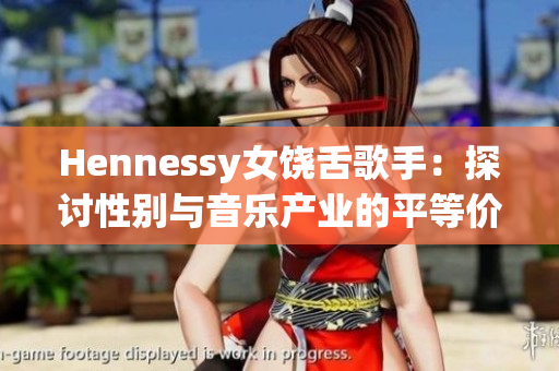 Hennessy女饶舌歌手：探讨性别与音乐产业的平等价值