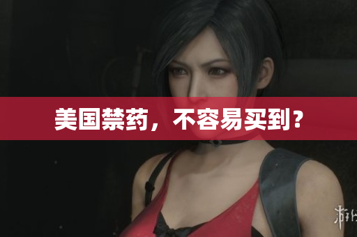美国禁药，不容易买到？