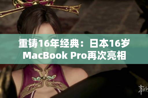 重铸16年经典：日本16岁MacBook Pro再次亮相