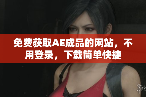 免费获取AE成品的网站，不用登录，下载简单快捷