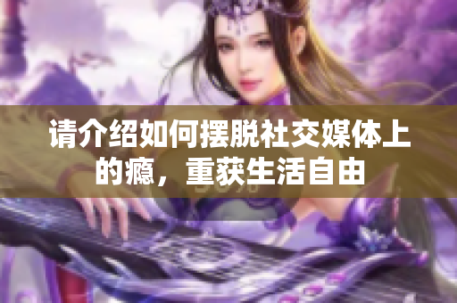 请介绍如何摆脱社交媒体上的瘾，重获生活自由