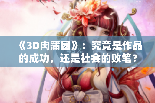《3D肉蒲团》：究竟是作品的成功，还是社会的败笔？