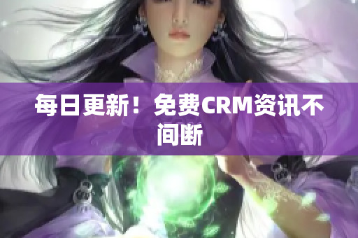 每日更新！免费CRM资讯不间断