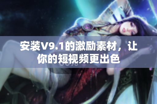 安装V9.1的激励素材，让你的短视频更出色