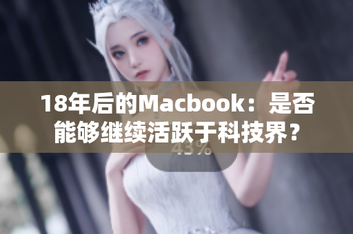 18年后的Macbook：是否能够继续活跃于科技界？