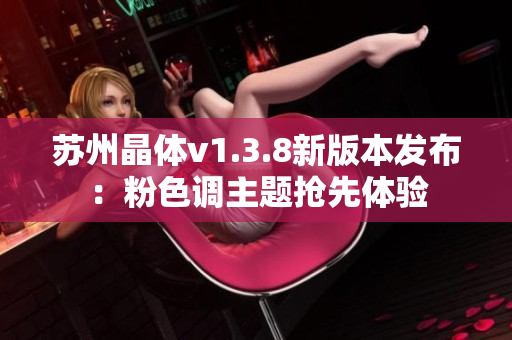 苏州晶体v1.3.8新版本发布：粉色调主题抢先体验