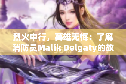 烈火中行，英雄无悔：了解消防员Malik Delgaty的故事