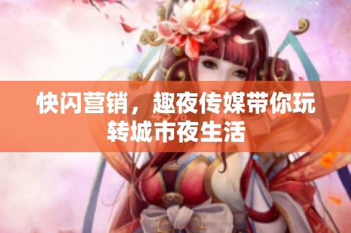 快闪营销，趣夜传媒带你玩转城市夜生活