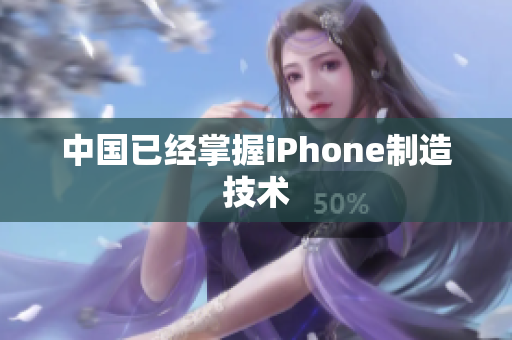 中国已经掌握iPhone制造技术