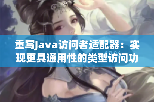 重写Java访问者适配器：实现更具通用性的类型访问功能