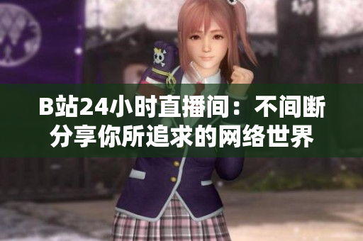 B站24小时直播间：不间断分享你所追求的网络世界