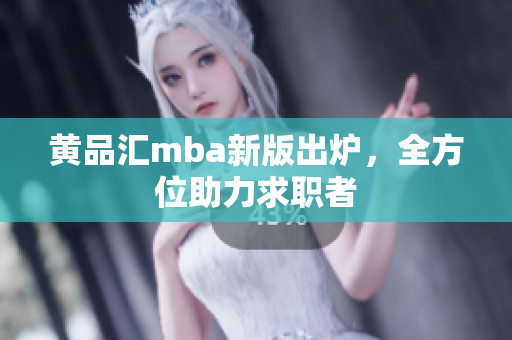 黄品汇mba新版出炉，全方位助力求职者