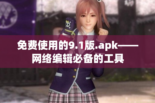 免费使用的9.1版.apk——网络编辑必备的工具