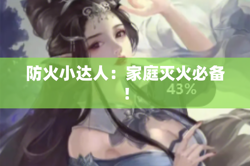 防火小达人：家庭灭火必备！