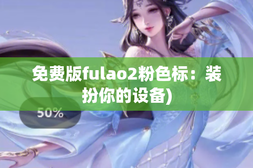 免费版fulao2粉色标：装扮你的设备)