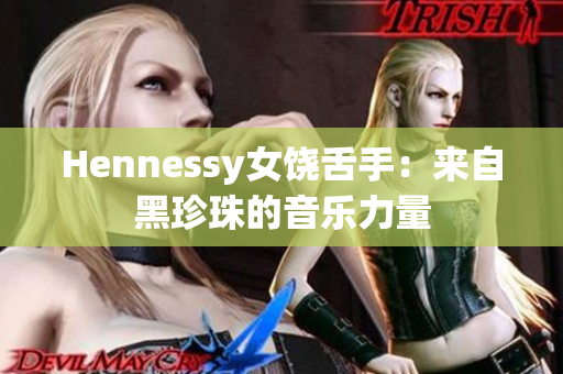 Hennessy女饶舌手：来自黑珍珠的音乐力量