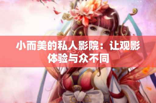 小而美的私人影院：让观影体验与众不同
