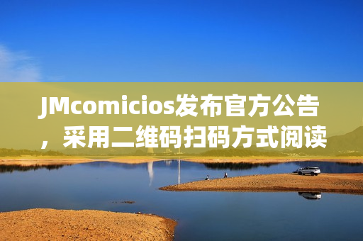 JMcomicios发布官方公告，采用二维码扫码方式阅读！