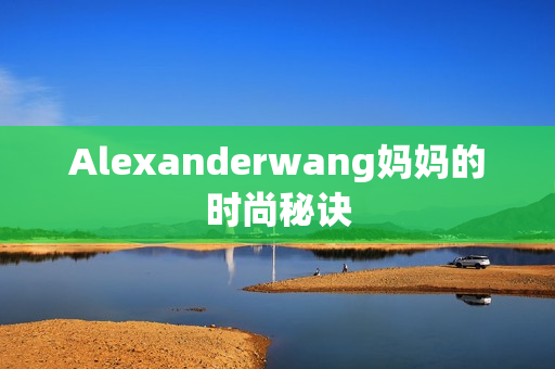 Alexanderwang妈妈的时尚秘诀