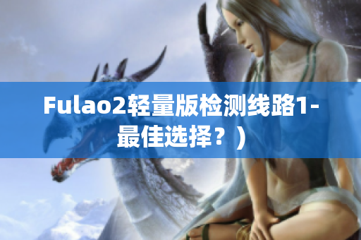 Fulao2轻量版检测线路1-最佳选择？)