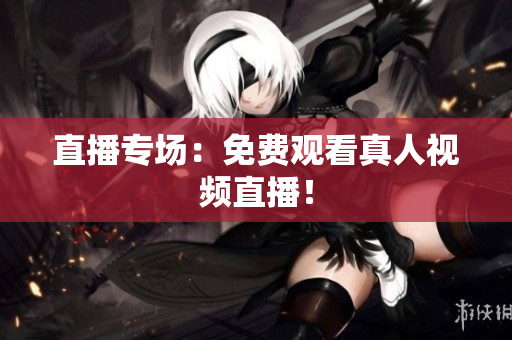 直播专场：免费观看真人视频直播！