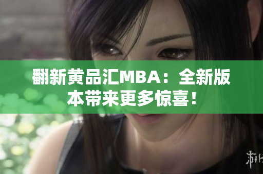 翻新黄品汇MBA：全新版本带来更多惊喜！