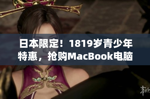 日本限定！1819岁青少年特惠，抢购MacBook电脑)