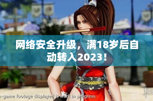 网络安全升级，满18岁后自动转入2023！