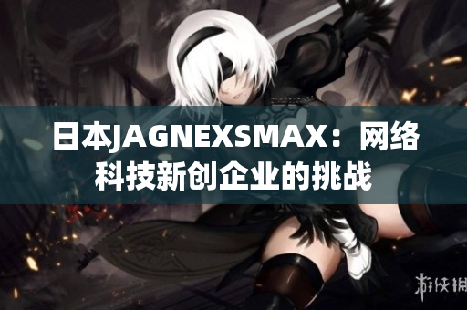 日本JAGNEXSMAX：网络科技新创企业的挑战