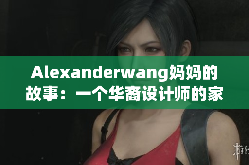 Alexanderwang妈妈的故事：一个华裔设计师的家庭历程