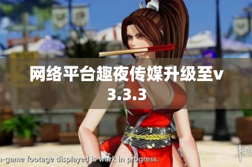 网络平台趣夜传媒升级至v3.3.3