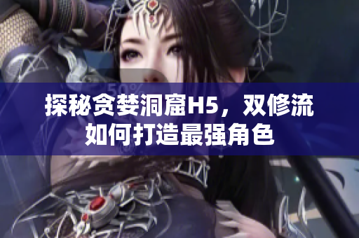 探秘贪婪洞窟H5，双修流如何打造最强角色