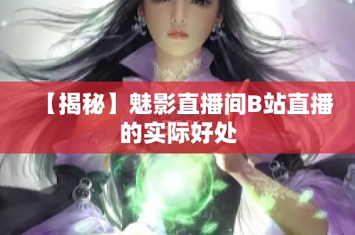 【揭秘】魅影直播间B站直播的实际好处