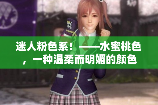 迷人粉色系！——水蜜桃色，一种温柔而明媚的颜色