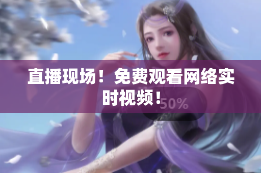 直播现场！免费观看网络实时视频！
