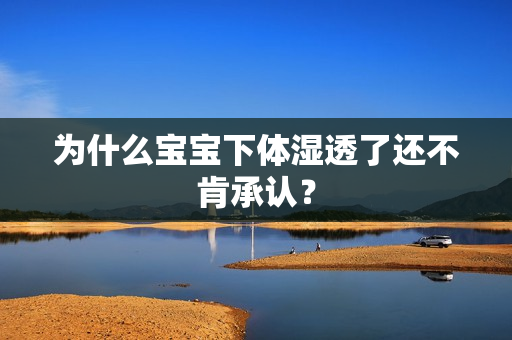 为什么宝宝下体湿透了还不肯承认？