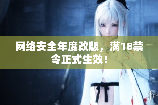 网络安全年度改版，满18禁令正式生效！