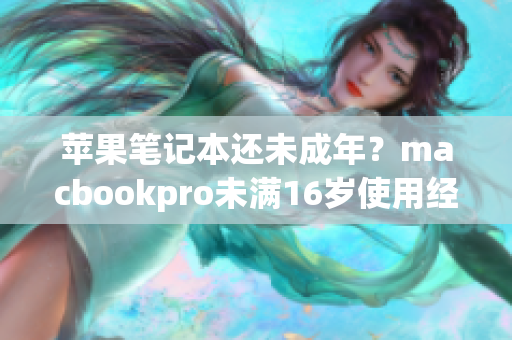 苹果笔记本还未成年？macbookpro未满16岁使用经验分享
