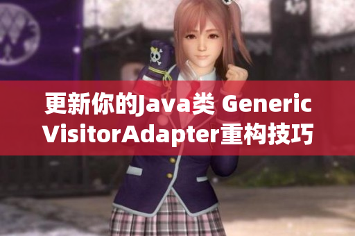 更新你的Java类 GenericVisitorAdapter重构技巧