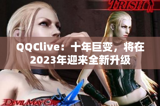 QQClive：十年巨变，将在2023年迎来全新升级