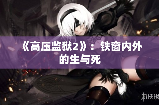 《高压监狱2》：铁窗内外的生与死