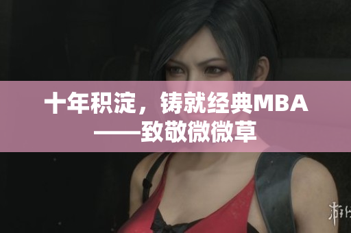 十年积淀，铸就经典MBA——致敬微微草