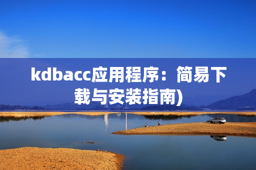 kdbacc应用程序：简易下载与安装指南)