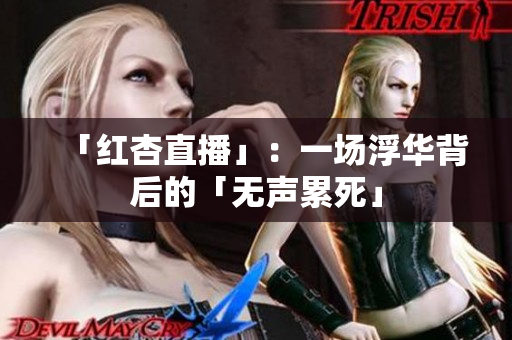 「红杏直播」：一场浮华背后的「无声累死」