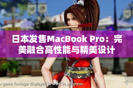 日本发售MacBook Pro：完美融合高性能与精美设计
