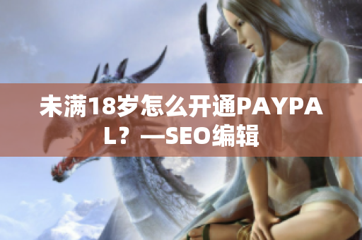 未满18岁怎么开通PAYPAL？—SEO编辑