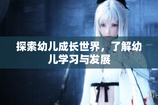 探索幼儿成长世界，了解幼儿学习与发展