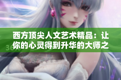 西方顶尖人文艺术精品：让你的心灵得到升华的大师之作
