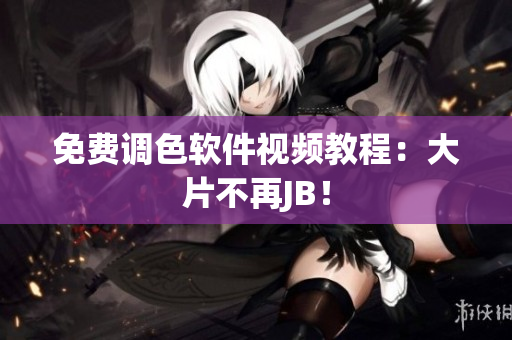 免费调色软件视频教程：大片不再JB！