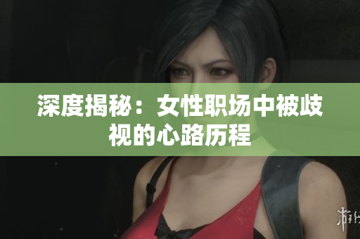 深度揭秘：女性职场中被歧视的心路历程
